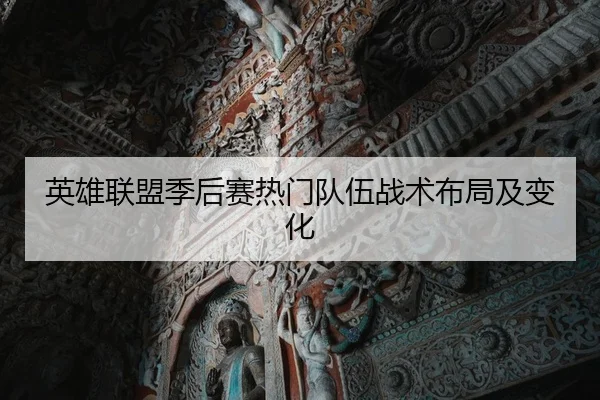 英雄联盟季后赛热门队伍战术布局及变化 - Sporttery